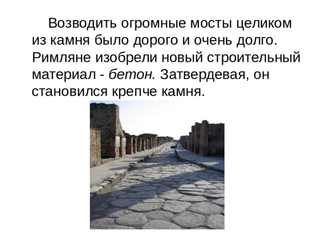    Возводить огромные мосты целиком из камня было дорого и очень долго.  Римляне изобрели новый строительный материал - бетон. Затвердевая, он становился крепче камня. 