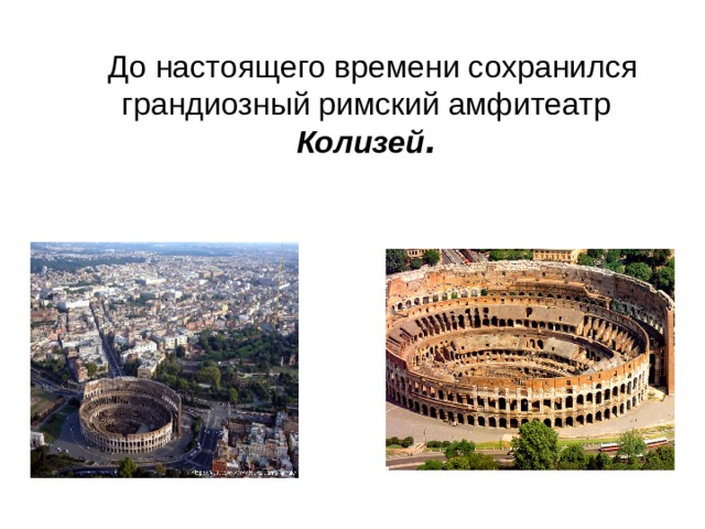  До настоящего времени сохранился грандиозный римский амфитеатр Колизей . 