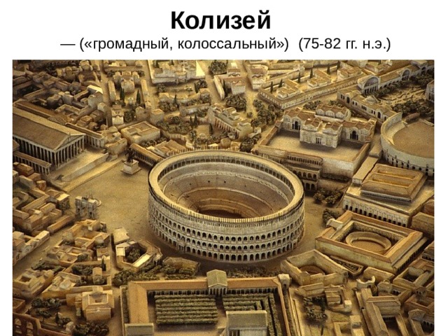 Колизей   — («громадный, колоссальный»)  (75-82 гг. н.э.) 