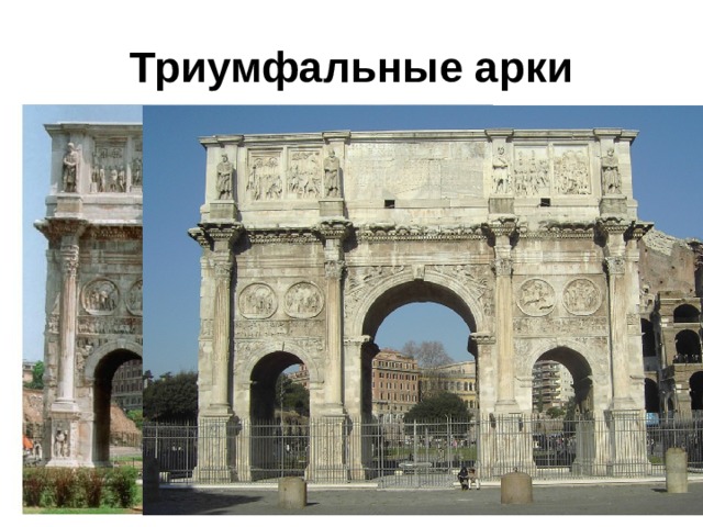 Триумфальные арки Триумфальные арки  воздвигали в честь побед римлян в военных походах. Над аркой обычно помещали колесницу, а мраморные стены украшали рельефы летящей фигуры богини победы Виктории, сцены походов и изображения взятых у врагов трофеев. 