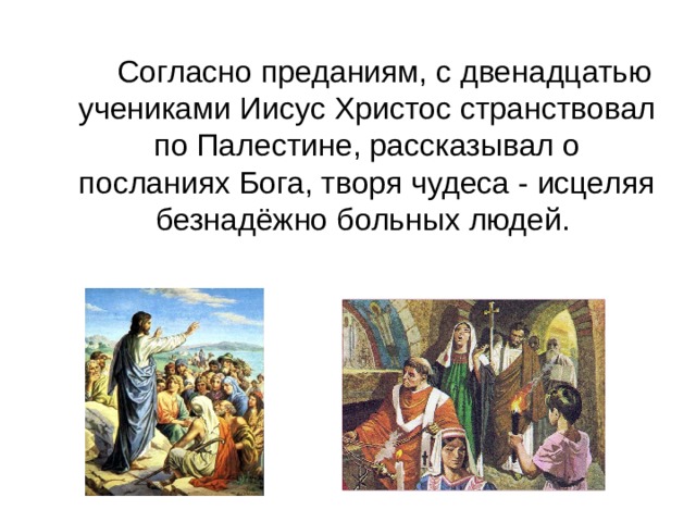    Согласно преданиям, с двенадцатью учениками Иисус Христос странствовал по Палестине, рассказывал о посланиях Бога, творя чудеса - исцеляя безнадёжно больных людей. 