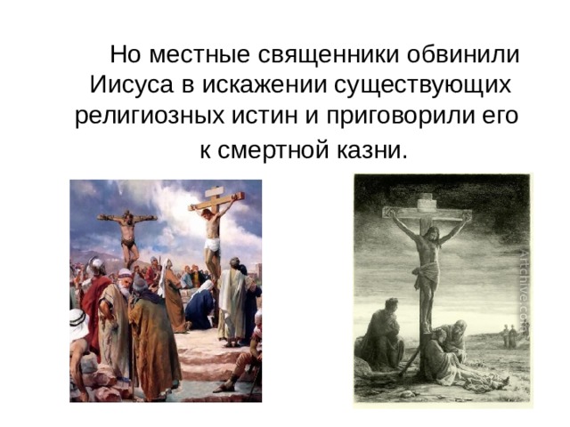   Но местные священники обвинили Иисуса в искажении существующих религиозных истин и приговорили его  к смертной казни. 