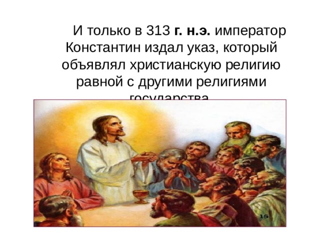   И только в 313 г. н.э. император Константин издал указ, который объявлял христианскую религию равной с другими религиями государства. 