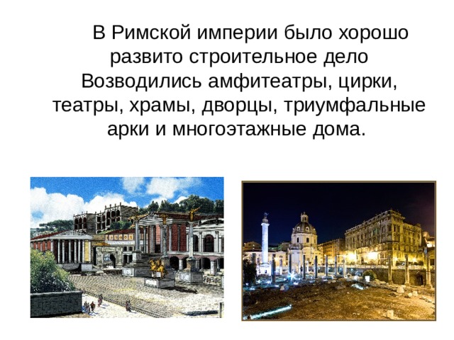   В Римской империи было хорошо развито строительное дело Возводились амфитеатры, цирки, театры, храмы, дворцы, триумфальные арки и многоэтажные дома. 