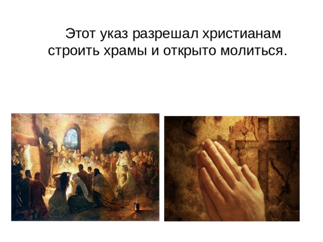  Этот указ разрешал христианам строить храмы и открыто молиться. 