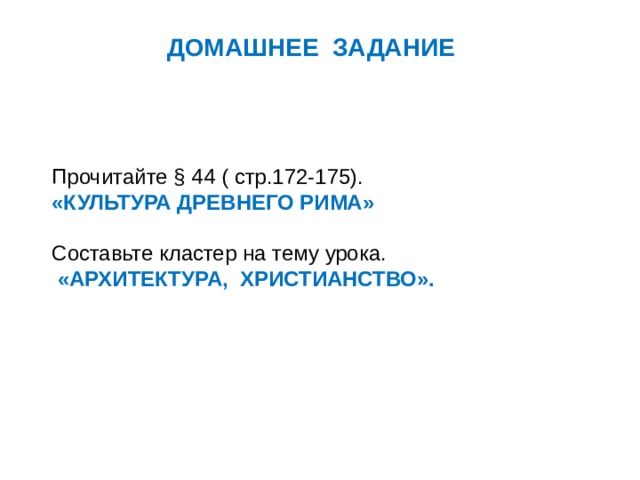 ДОМАШНЕЕ ЗАДАНИЕ Прочитайте § 44 ( стр.172-175). «КУЛЬТУРА ДРЕВНЕГО РИМА»  Составьте кластер на тему урока.  «АРХИТЕКТУРА, ХРИСТИАНСТВО». 
