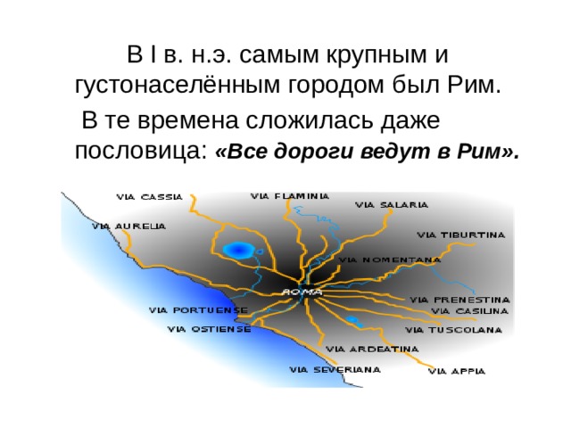  В I в. н.э. самым крупным и густонаселённым городом был Рим.  В те времена сложилась даже пословица: «Все дороги ведут в Рим».    