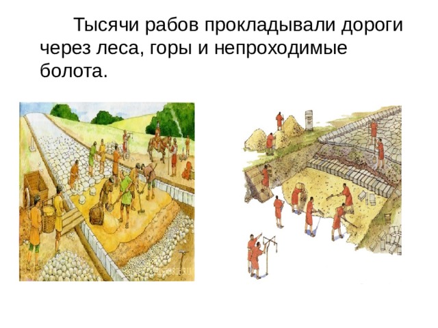  Тысячи рабов прокладывали дороги через леса, горы и непроходимые болота. 
