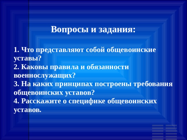 Вопросы и задания:  1. Что представляют собой общевоинские уставы? 2. Каковы правила и обязанности военнослужащих? 3. На каких принципах построены требования общевоинских уставов? 4. Расскажите о специфике общевоинских уставов. 