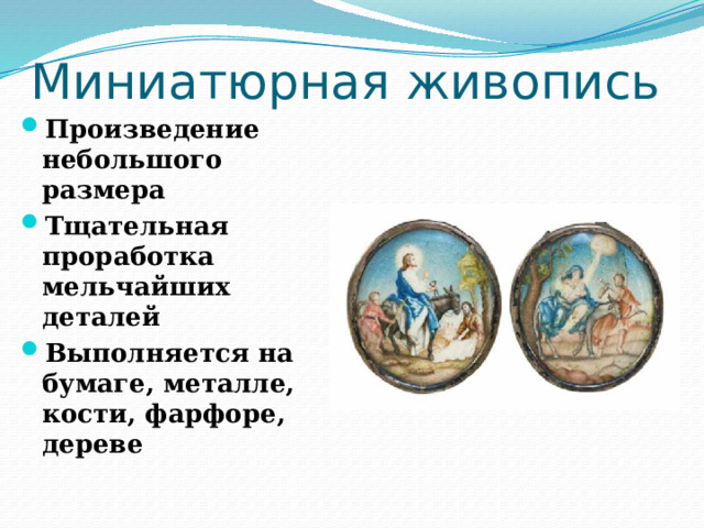 Миниатюрная живопись Произведение небольшого размера Тщательная проработка мельчайших деталей Выполняется на бумаге, металле, кости, фарфоре, дереве 
