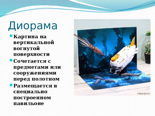 Диорама Картина на вертикальной вогнутой поверхности Сочетается с предметами или сооружениями перед полотном Размещается в специально построенном павильоне 