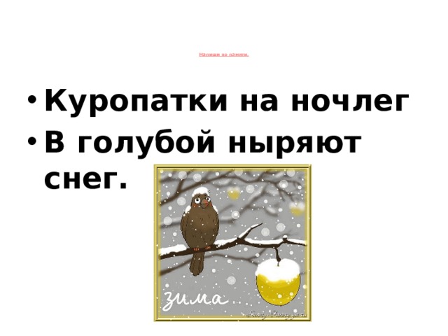 Напиши по памяти.      Куропатки на ночлег В голубой ныряют снег.  