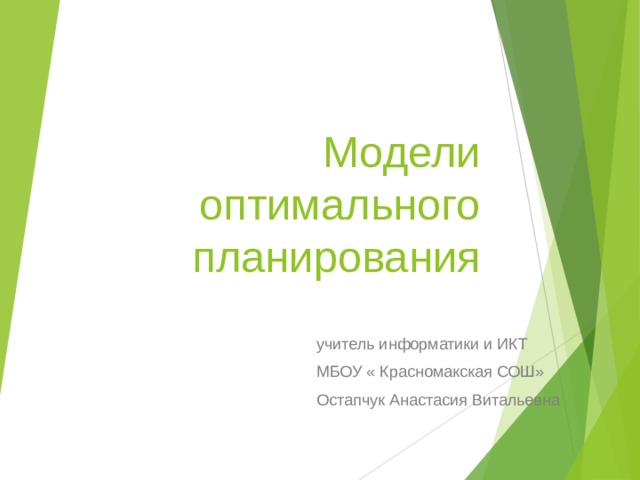 Модели оптимального планирования учитель информатики и ИКТ МБОУ « Красномакская СОШ» Остапчук Анастасия Витальевна 