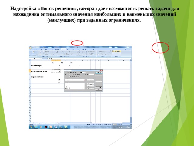 Надстройка «Поиск решения», которая дает возможность решать задачи для нахождения оптимального значения наибольших и наименьших значений (наилучших) при заданных ограничениях. 