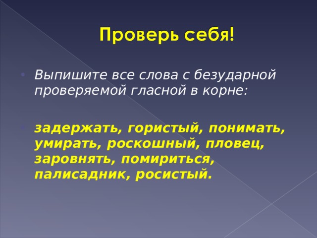 Выпишите все слова с безударной проверяемой гласной в корне:    задержать, гористый, понимать, умирать, роскошный, пловец, заровнять, помириться, палисадник, росистый.  