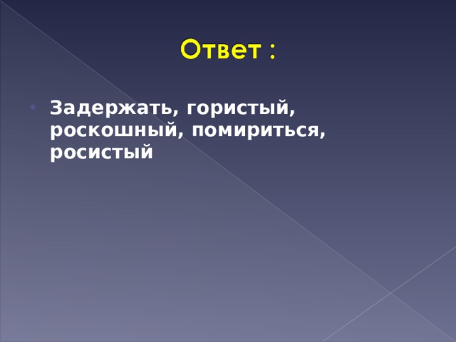 Задержать, гористый, роскошный, помириться, росистый 