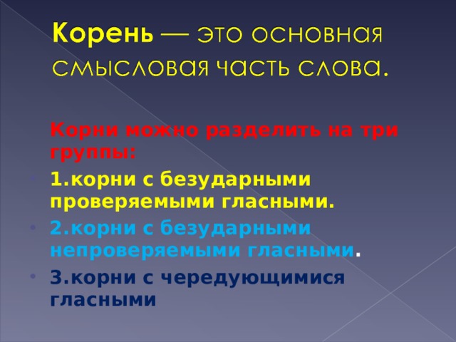  Корни можно разделить на три группы: 1.корни с безударными проверяемыми гласными. 2.корни с безударными непроверяемыми гласными . 3.корни с чередующимися гласными  