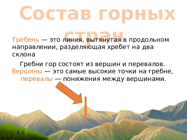  Состав горных стран Гребень — это линия, вытянутая в продольном направлении, разделяющая хребет на два склона Гребни гор состоят из вершин и перевалов. Вершины — это самые высокие точки на гребне, перевалы — понижения между вершинами. 