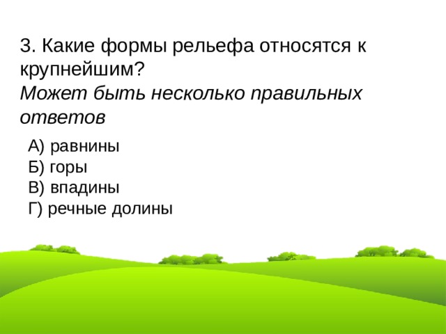 3. Какие формы рельефа относятся к крупнейшим?  Может быть несколько правильных ответов А) равнины Б) горы В) впадины Г) речные долины 