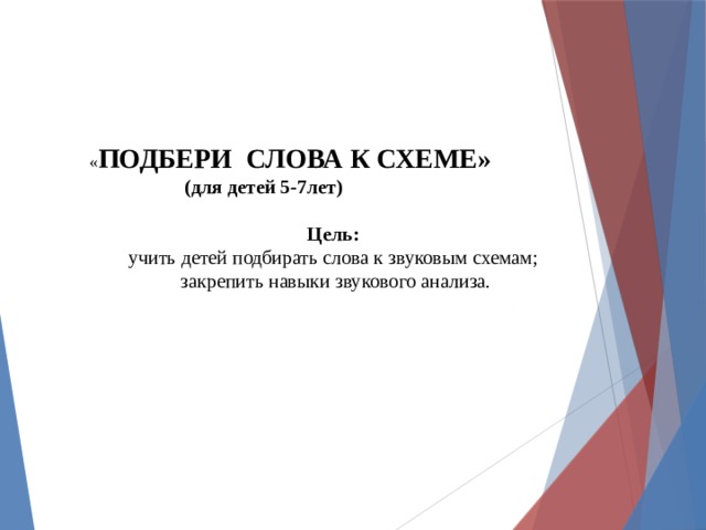  « ПОДБЕРИ СЛОВА К СХЕМЕ»  (для детей 5-7лет)  Цель: учить детей подбирать слова к звуковым схемам; закрепить навыки звукового анализа.    