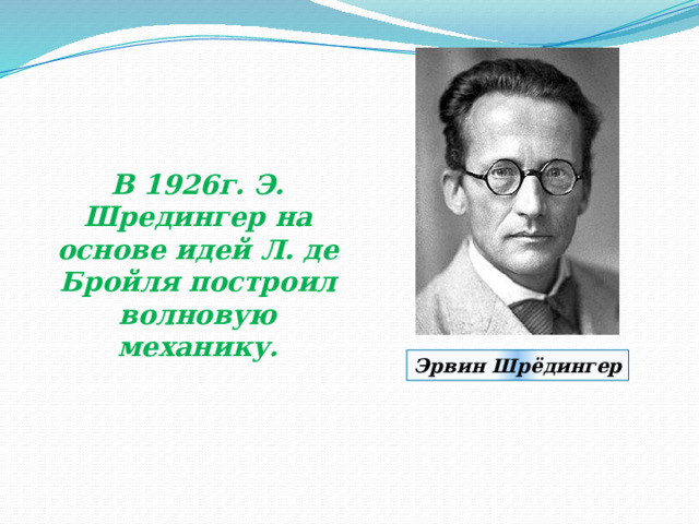 В 1926г. Э. Шредингер на основе идей Л. де Бройля построил волновую механику. Эрвин Шрёдингер 