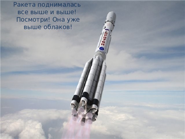 Ракета поднималась все выше и выше!  Посмотри! Она уже выше облаков! 