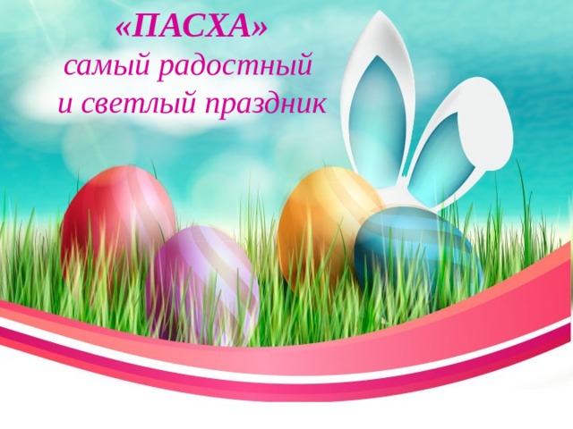 «ПАСХА»  самый радостный  и светлый праздник 