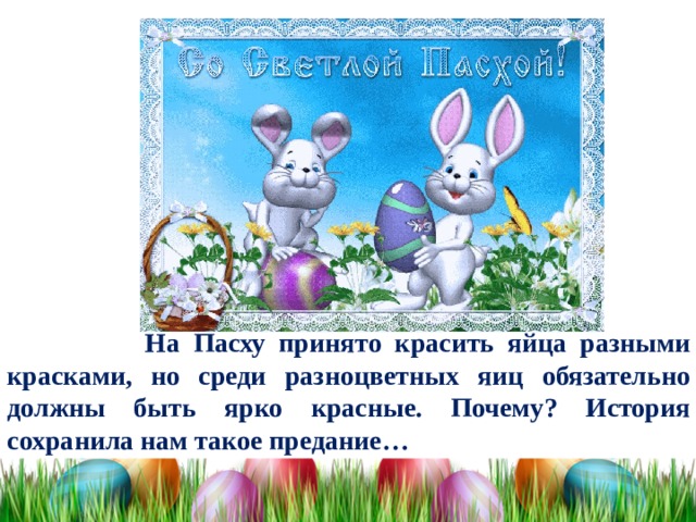  На Пасху принято красить яйца разными красками, но среди разноцветных яиц обязательно должны быть ярко красные. Почему? История сохранила нам такое предание… 