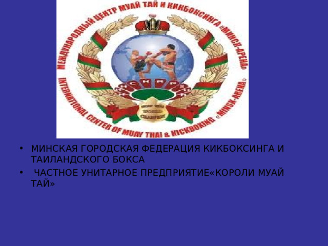 МИНСКАЯ ГОРОДСКАЯ ФЕДЕРАЦИЯ КИКБОКСИНГА И ТАИЛАНДСКОГО БОКСА  ЧАСТНОЕ УНИТАРНОЕ ПРЕДПРИЯТИЕ«КОРОЛИ МУАЙ ТАЙ» 