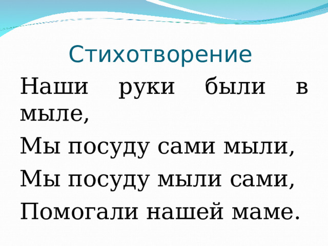 Стихотворение Наши руки были в мыле, Мы посуду сами мыли, Мы посуду мыли сами, Помогали нашей маме. 