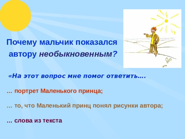 Почему мальчик показался  автору необыкновенным ?    «На этот вопрос мне помог ответить….   … портрет Маленького принца;   … то, что Маленький принц понял рисунки автора;   … слова из текста   