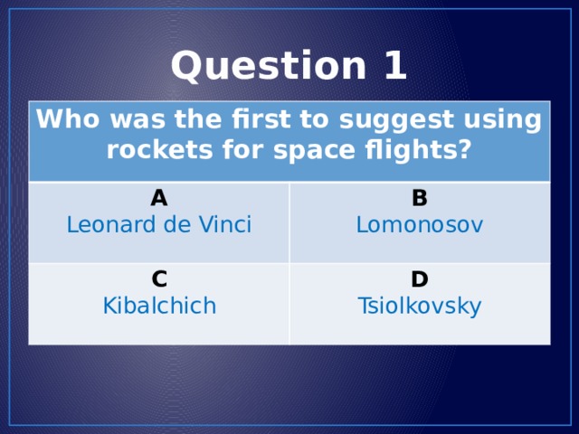 Question 1 Who was the first to suggest using rockets for space flights? A Leonard de Vinci B C Lomonosov Kibalchich D Tsiolkovsky 