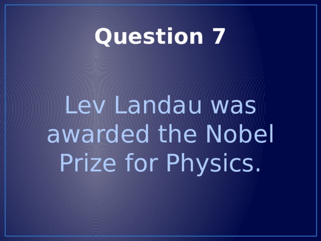 Question 7 Lev Landau was awarded the Nobel Prize for Physics. 
