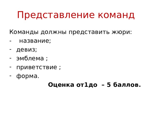 Представление команд Команды должны представить жюри: - название;  девиз;  эмблема ;  приветствие ;  форма.  Оценка от1до – 5 баллов.   