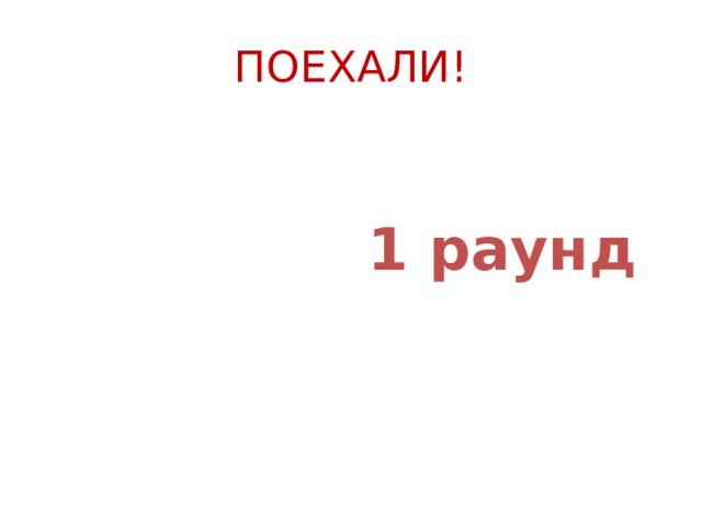 ПОЕХАЛИ!   1 раунд 