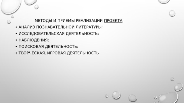  Методы и приемы реализации  проекта : • анализ познавательной литературы; •  исследовательская деятельность; • наблюдения; • поисковая деятельность; • творческая, игровая деятельность 