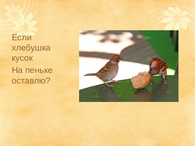 Если хлебушка кусок На пеньке оставлю? 