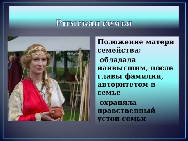 Положение матери семейства: обладала наивысшим, после главы фамилии, авторитетом в семье охраняла нравственный устои семьи  