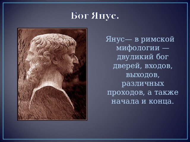 Янус— в римской мифологии — двуликий бог дверей, входов, выходов, различных проходов, а также начала и конца. 