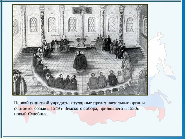 Первой попыткой учредить регулярные представительные органы считается созыв в 1549 г. Земского собора, принявшего в 1550г. новый Судебник. 