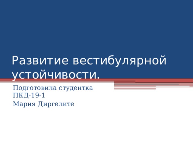 Развитие вестибулярной устойчивости. Подготовила студентка ПКД-19-1 Мария Диргелите 