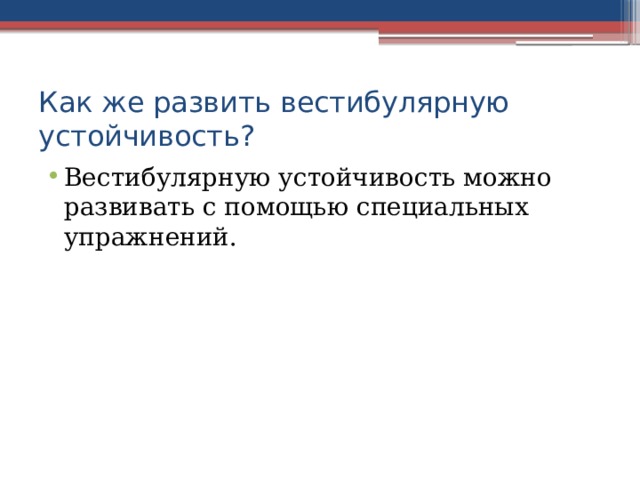 Как же развить вестибулярную устойчивость? Вестибулярную устойчивость можно развивать с помощью специальных упражнений. 