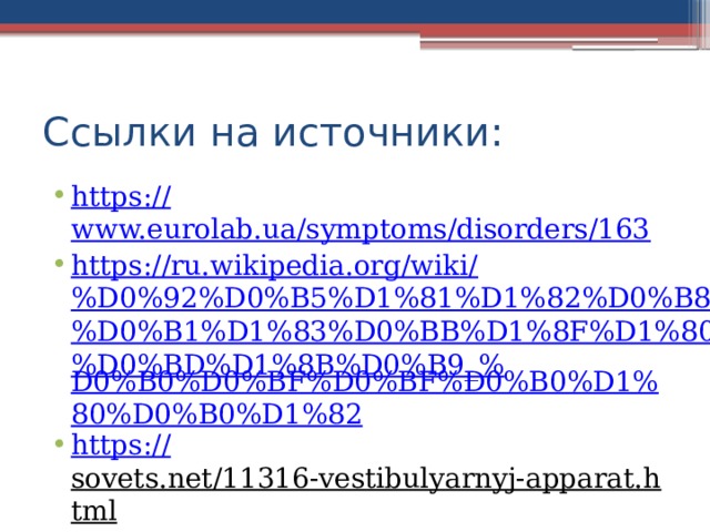 Ссылки на источники: https:// www.eurolab.ua/symptoms/disorders/163 https://ru.wikipedia.org/wiki/%D0%92%D0%B5%D1%81%D1%82%D0%B8%D0%B1%D1%83%D0%BB%D1%8F%D1%80%D0%BD%D1%8B%D0%B9_% D0%B0%D0%BF%D0%BF%D0%B0%D1%80%D0%B0%D1%82 https:// sovets.net/11316-vestibulyarnyj-apparat.html  