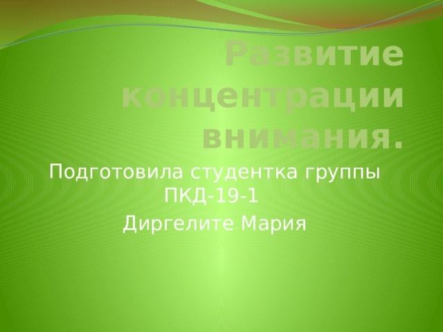 Развитие концентрации внимания. Подготовила студентка группы ПКД-19-1 Диргелите Мария 
