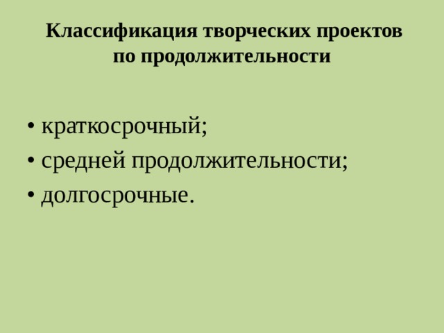  Классификация творческих проектов по продолжительности • краткосрочный; • средней продолжительности; • долгосрочные. 