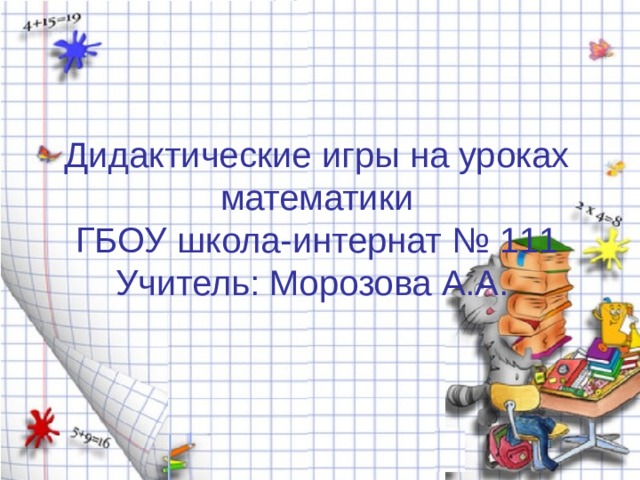 Дидактические игры на уроках математики  ГБОУ школа-интернат № 111  Учитель: Морозова А.А. 