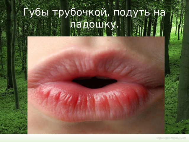 Губы трубочкой, подуть на ладошку. 