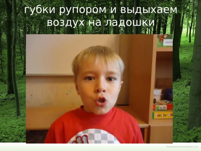 губки рупором и выдыхаем воздух на ладошки   
