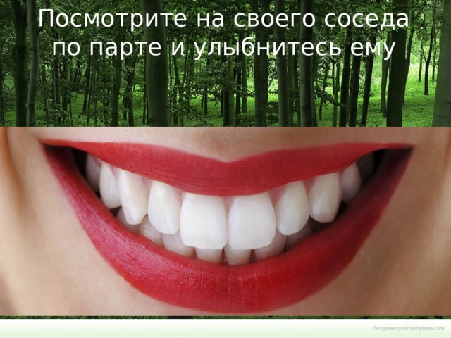 Посмотрите на своего соседа по парте и улыбнитесь ему   