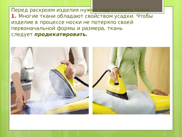 Перед раскроем изделия нужно подготовить ткань .  1. Многие ткани обладают свойством усадки. Чтобы изделие в процессе носки не потеряло своей первоначальной формы и размера, ткань следует  продекатировать.   
